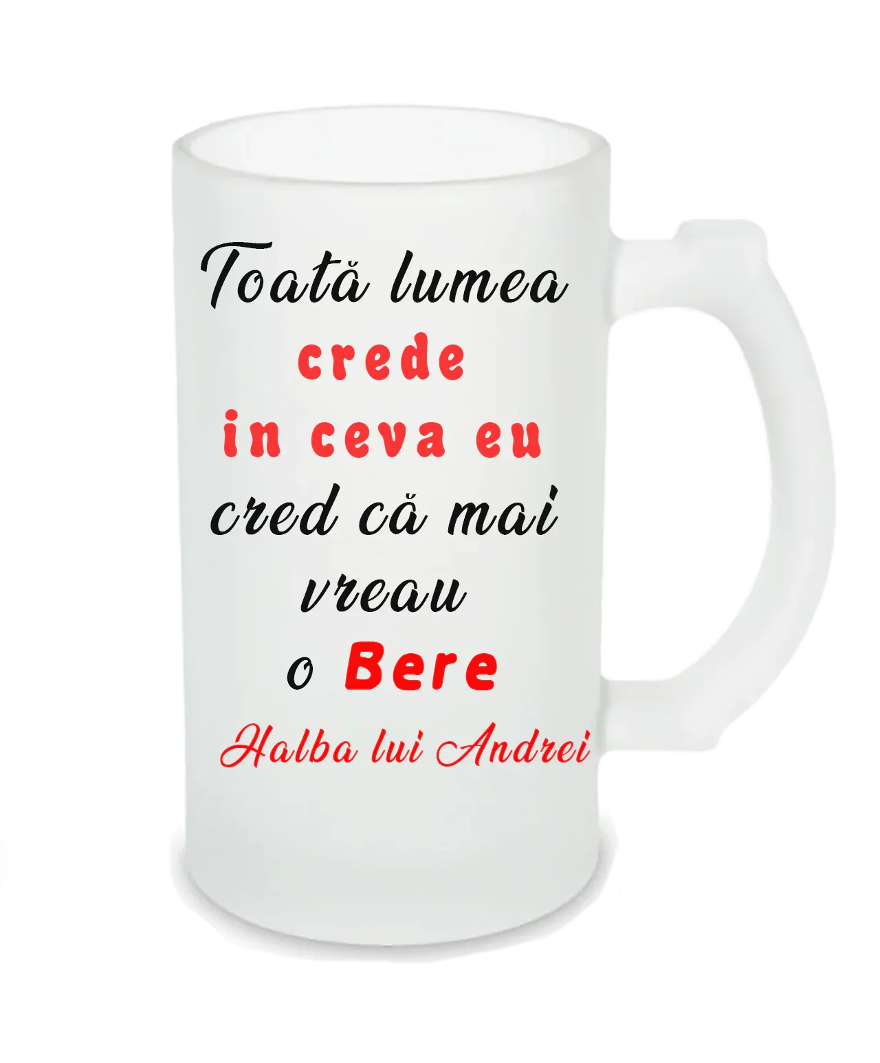 Halbă de Bere Personalizată – „Toată lumea crede în ceva, eu mai vreau o Bere” - Tete Print