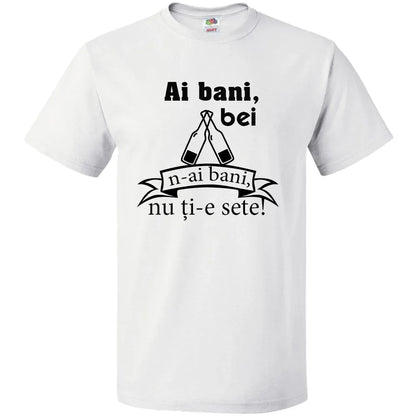 Tricou ai bani,bei n-ai bani,nu ti-e sete! - Tete Print