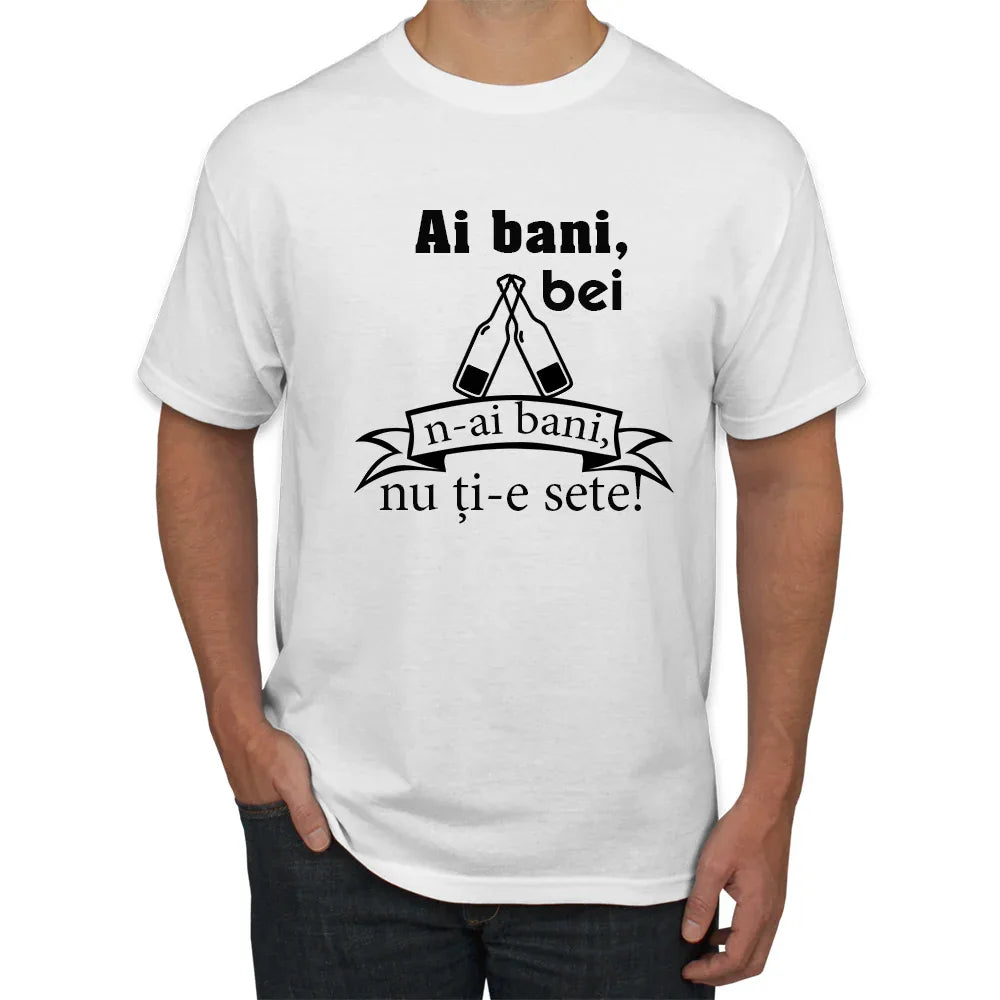 Tricou ai bani,bei n-ai bani,nu ti-e sete! - Tete Print