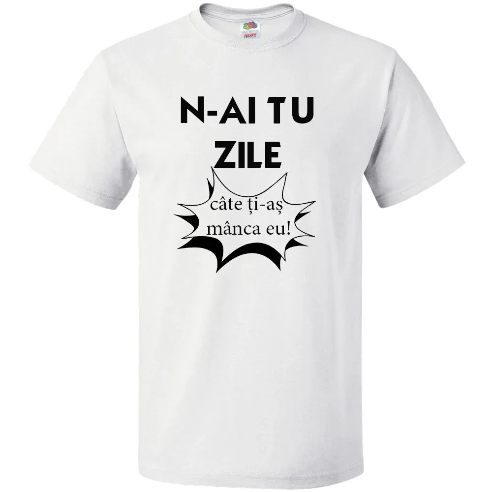 Tricou n-ai tu zile cate ti-as manca eu - Tete Print