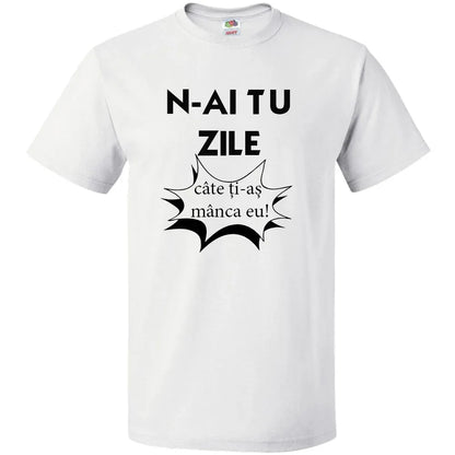 Tricou n-ai tu zile cate ti-as manca eu - Tete Print