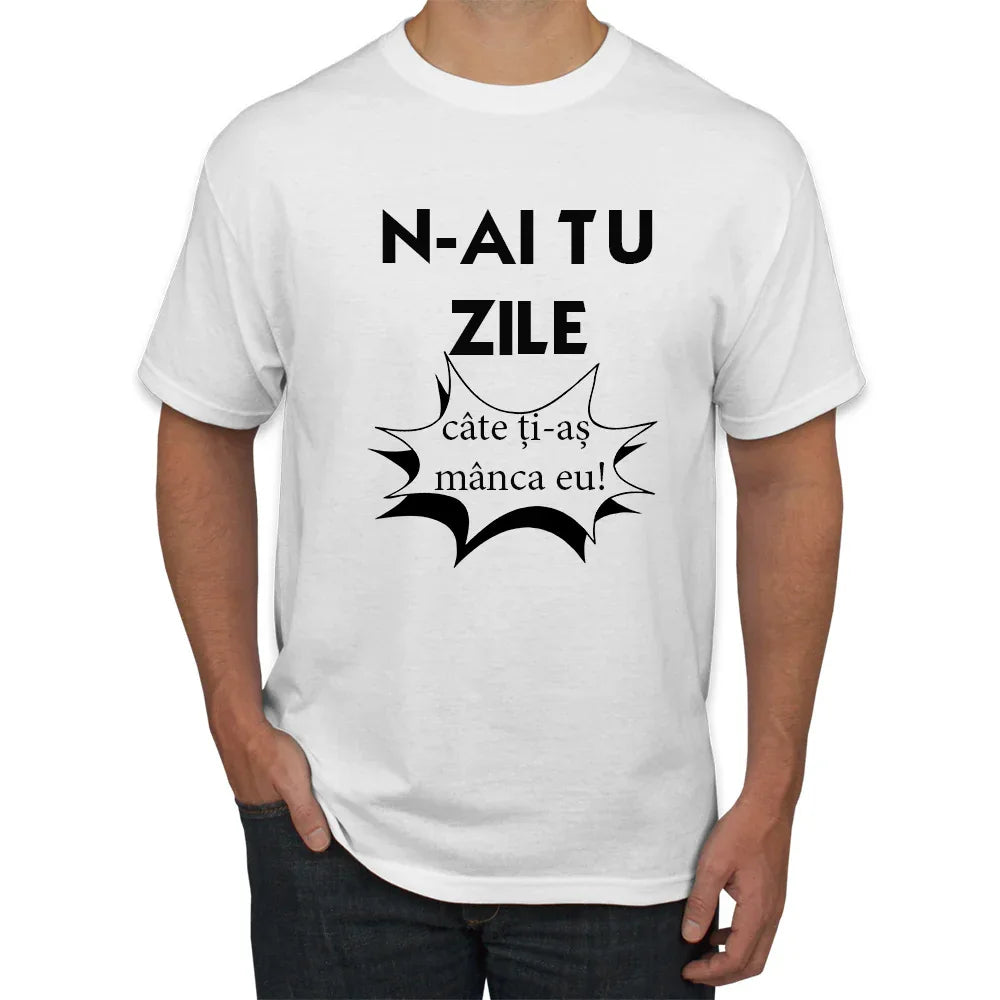 Tricou n-ai tu zile cate ti-as manca eu - Tete Print